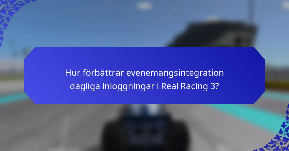 Hur förbättrar evenemangsintegration dagliga inloggningar i Real Racing 3?