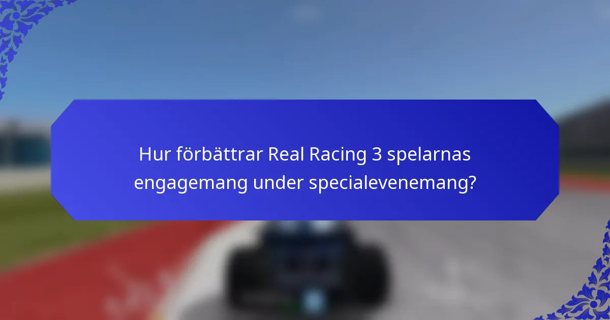 Hur förbättrar Real Racing 3 spelarnas engagemang under specialevenemang?