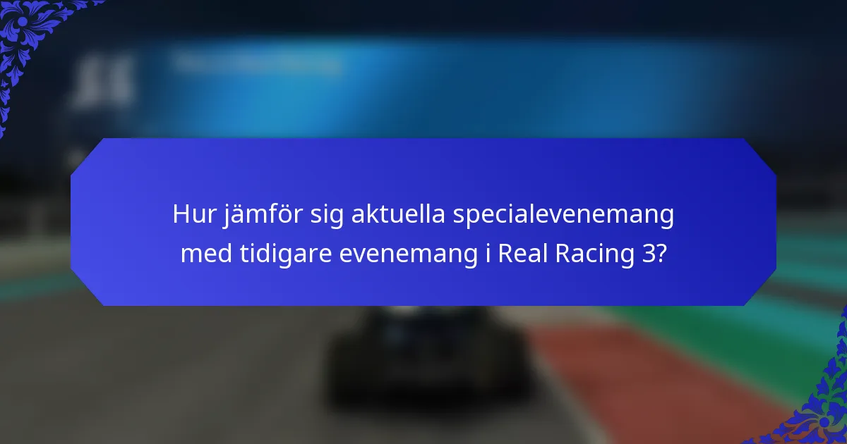 Hur jämför sig aktuella specialevenemang med tidigare evenemang i Real Racing 3?