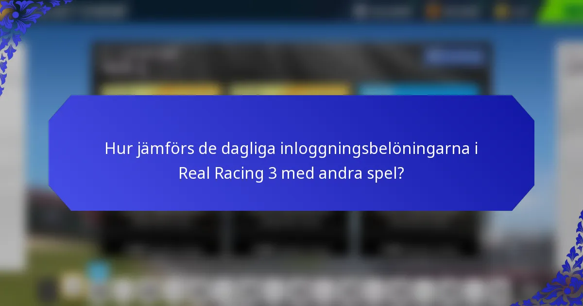 Hur jämförs de dagliga inloggningsbelöningarna i Real Racing 3 med andra spel?