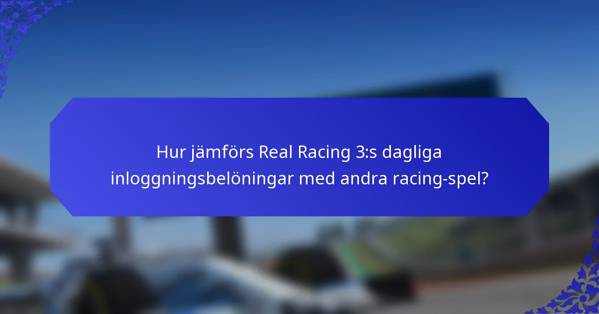Hur jämförs Real Racing 3:s dagliga inloggningsbelöningar med andra racing-spel?