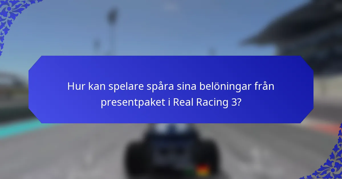 Hur kan spelare spåra sina belöningar från presentpaket i Real Racing 3?