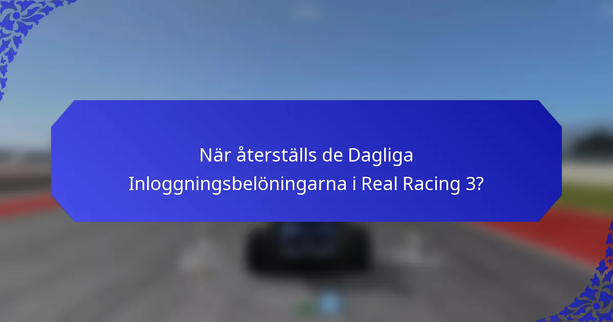 När återställs de Dagliga Inloggningsbelöningarna i Real Racing 3?