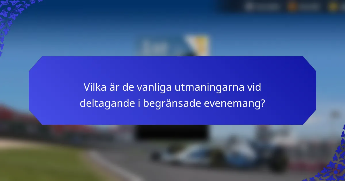Vilka är de vanliga utmaningarna vid deltagande i begränsade evenemang?